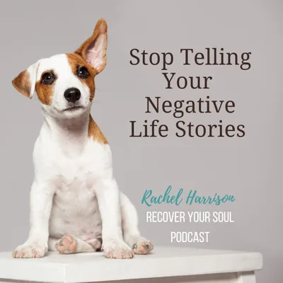 Stop Telling Your Negative Life Stories and Live a Happier Life