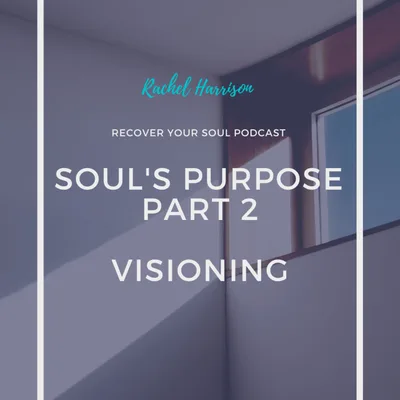 Are You Living Your Soul's Purpose and Visioning a New Life (Part 2)