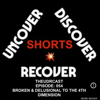 THEUDRCAST: E054 - From Broken & Delusional to The 4th Dimension