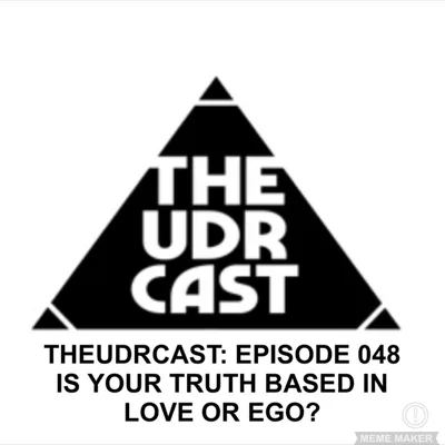 THEUDRCAST: E048 - IS YOUR TRUTH BASED IN LOVE OR EGO (ego=edging God/Love out)
