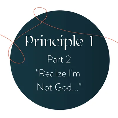 Principle 1: Realize I’m Not God (Part 2)