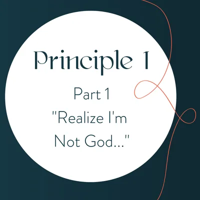 Principle 1: Realize I’m Not God (Part 1)