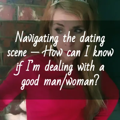 Navigating the dating scene — How can I know if I’m dealing with a good man/woman?