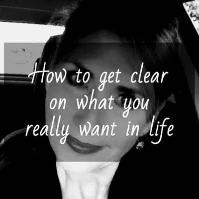 Getting clarity — How can I figure out what or who I really want in my life?