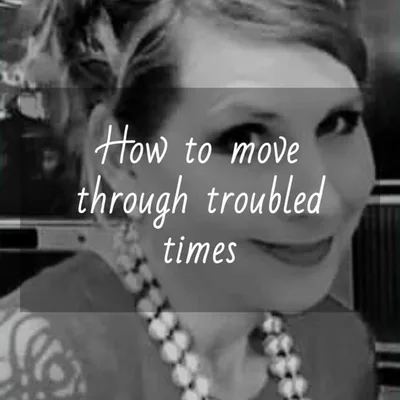 How to move through troubled times — How do I get through this mess without giving up?