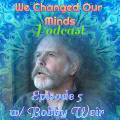 We Changed Our Minds Episode 5 w/ special guest Bobby Weir of the Grateful Dead