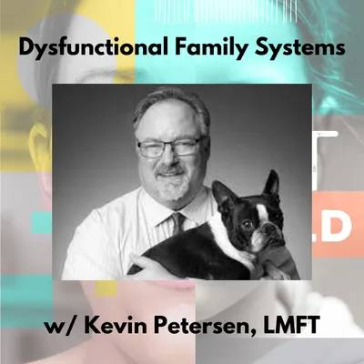 Dysfunctional Family Systems w/ Kevin Petersen, LMFT