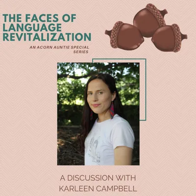 Acorn Auntie Ep. 8 - THE FACES OF LANGUAGE REVITALIZATION: A Discussion with Karleen Campbell