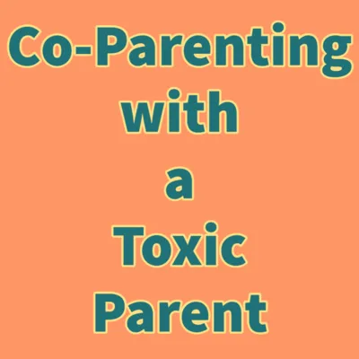 Co-Parenting with a Toxic Parent