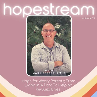 Hope for Weary Parents; From Living In A Park To Helping Re-Build Lives with Mark Pepper, LMHC