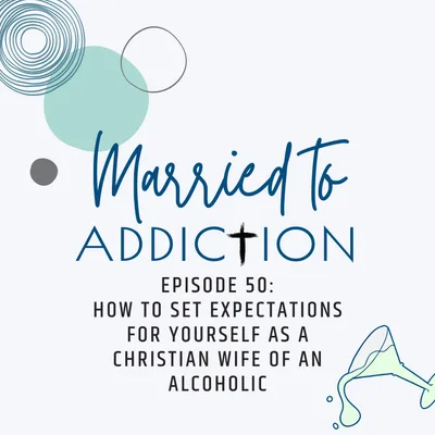 Episode 50: How to Set Expectations for Yourself as a Christian Wife of an Alcoholic