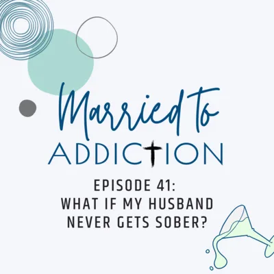 Episode 41: What if My Husband Never Gets Sober?