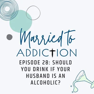Episode 28: Should you drink if your husband is an alcoholic?