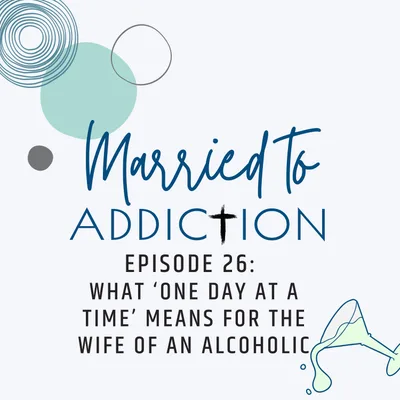 Episode 26: What ‘One day at a time’ Means for the Wife of an Alcoholic
