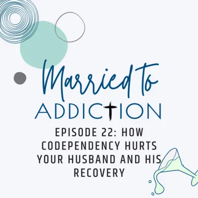 Episode 22: How Codependency Hurts Your Husband and His Recovery