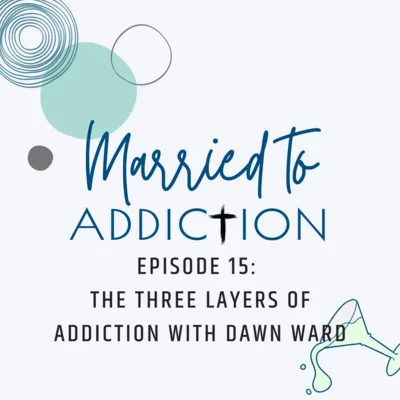 Episode 15: The Three Layers of Addiction with Dawn Ward