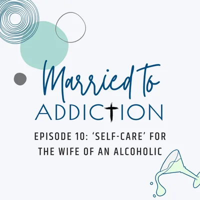 Episode 10: ‘Self-Care’ for the Wife of an Alcoholic