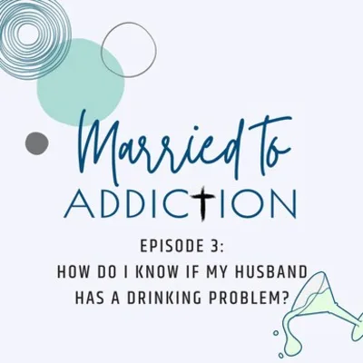 Episode 3: How Do I Know if My Husband Has a Drinking Problem?