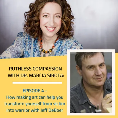 04: Jeff DeBoer: How making art can help you transform yourself from victim into warrior.