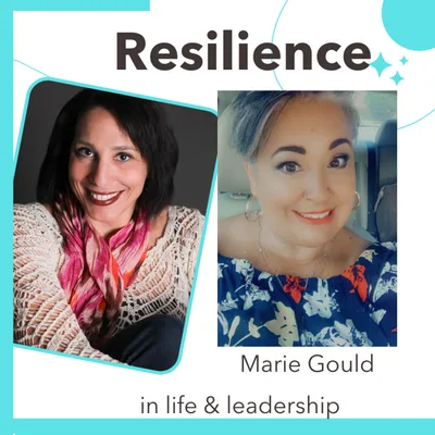 Embracing Your Life Journey with Guest Marie Gould: Resilience in Life and Leadership Episode 002
