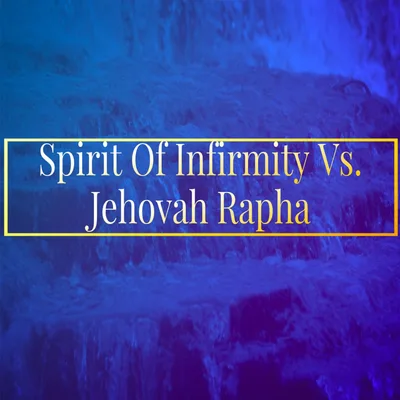 Spirit Of Infirmity Vs. Jehovah Rapha