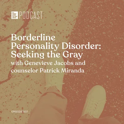 Episode 507: "Borderline Personality Disorder: Seeking the Gray" with Genevieve Jacobs and counselor Patrick Miranda