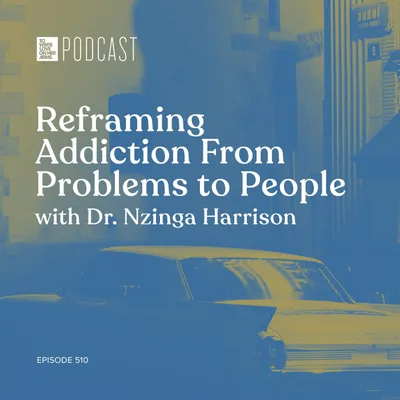 Episode 510: "Reframing Addiction From Problems to People" with Dr. Nzinga Harrison