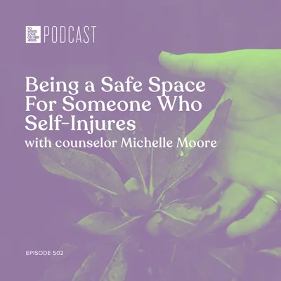 Episode 502: “Being a Safe Space For Someone Who Self-Injures” with counselor Michelle Moore