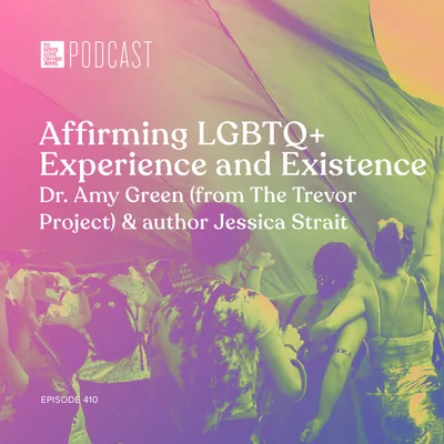 Episode 410: “Affirming LGBTQ+ Experience and Existence” with Dr. Amy Green (from The Trevor Project) & Author Jessica Strait