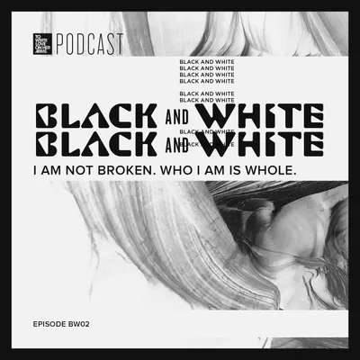 Episode 408:  “Black & White Miniseries – I Am Not Broken. Who I Am Is Whole.”