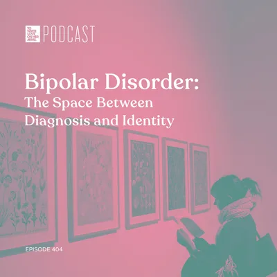 Episode 404: "Bipolar Disorder: The Space Between Diagnosis and Identity”