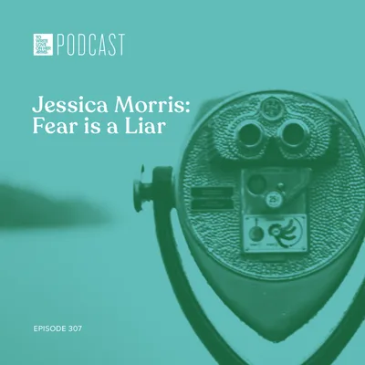 Episode 307: "Jessica Morris: Fear Is a Liar"
