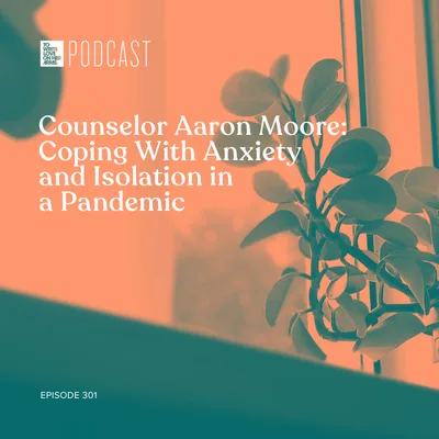 Episode 301: Counselor Aaron Moore: Coping With Anxiety and Isolation in a Pandemic