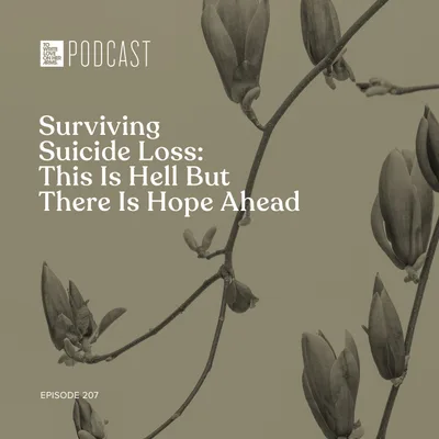Episode 207: Surviving Suicide Loss - This Is Hell But There Is Hope Ahead