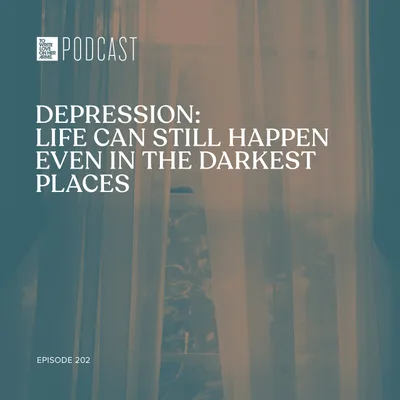 Episode 202: Depression - Life Can Still Happen Even In The Darkest Places