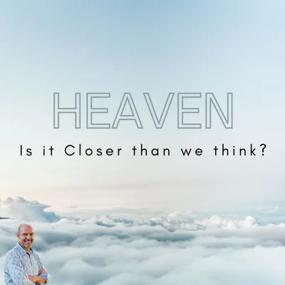 HEAVEN, Is it CLOSER than we think?