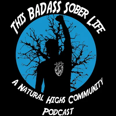 "This BADASS Sober LIFE" Podcast - Episode 1: The Story behind Natural Highs