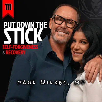 111: PUT DOWN THE STICK - Self-Forgiveness & Recovery (with Paul Wilkes, MD)