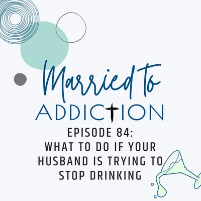 Episode 84: What to Do if Your Husband is Trying to Stop Drinking