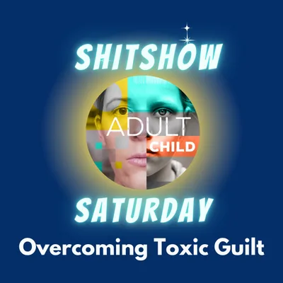 SHITSHOW SATURDAY #87 - Overcoming Toxic Guilt