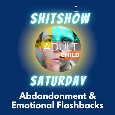 SHITSHOW SATURDAY #82 - Abandonment and Emotional Flashbacks