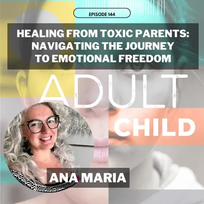 144 - Healing From Toxic Parents: Navigating The Journey to Emotional Freedom w/ Ana Maria