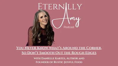 You Never Know what’s Around the Corner, So Don’t Smooth Out the Rough Edges with Danielle Kartes, Author and Founder of Rustic Joyful Food
