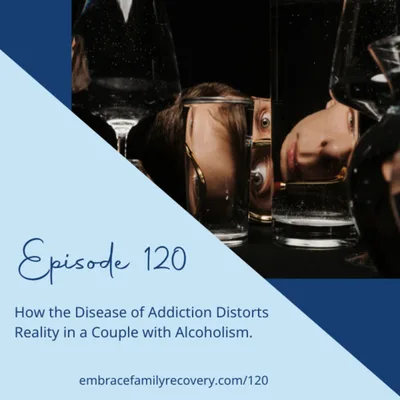 Ep 120 - How the Disease of Addiction Distorts Reality in a Couple with Alcoholism.