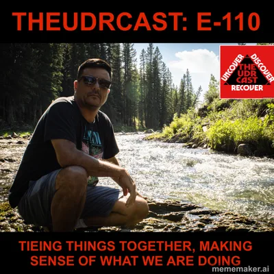 THEUDRCAST: E-110 - MAKING IT COME TOGETHER, MAKING SENSE OF WHAT WE ARE DOING | Recovery | Sobriety | Addiction | Alcoholism | 12 Steps | Spiritual | Self Help | Suicide Prevention | Step 10