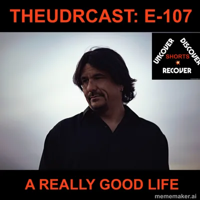 THEUDRCAST: E-107 - A REALLY GOOD LIFE | 12 Steps | Recovery | Sobriety | Addiction | Alcoholism | recoveryispossible | drinkingproblem | wedorecover | mentalhealth | Self help | alcoholic | suicide