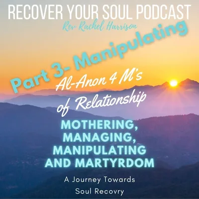MANIPULATING (part 3): Al-Anon's 4 M's of Relationship - Mothering, Managing, Manipulating and Martyrdom: A Journey towards Soul Recovery