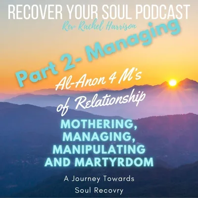 MANAGING (part 2): Al-Anon's 4 M's of Relationship - Mothering, Managing, Manipulating and Martyrdom: A Journey towards Soul Recovery