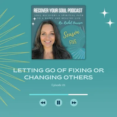 Soul Recovery Season 5- Welcome to a New Year and Letting go of Fixing or Changing Others