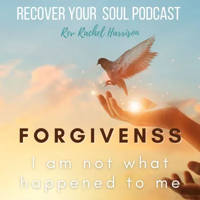 Forgiveness - I am Not What Happened to me, I am who I Choose to Become